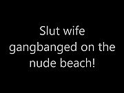 Slut wife gangbanged on the nude beach!